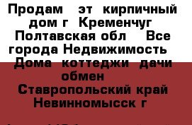 Продам 3-эт. кирпичный дом г. Кременчуг, Полтавская обл. - Все города Недвижимость » Дома, коттеджи, дачи обмен   . Ставропольский край,Невинномысск г.